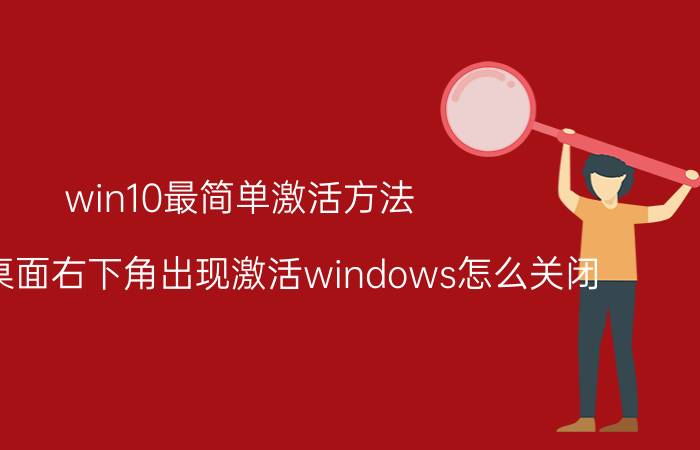 win10最简单激活方法 win10桌面右下角出现激活windows怎么关闭？